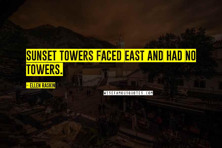 Ellen Raskin Quotes: Sunset Towers faced east and had no towers.