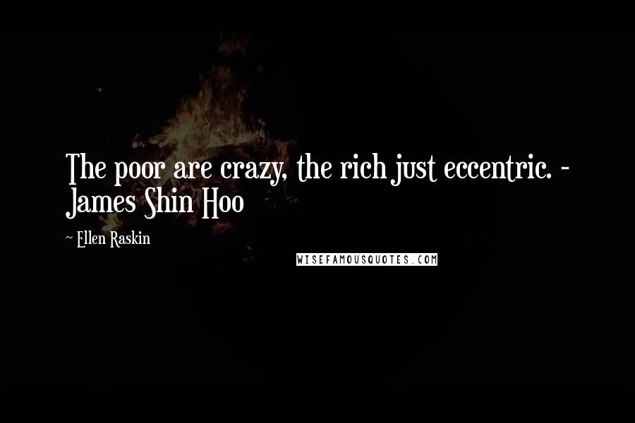Ellen Raskin Quotes: The poor are crazy, the rich just eccentric. - James Shin Hoo