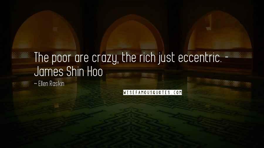 Ellen Raskin Quotes: The poor are crazy, the rich just eccentric. - James Shin Hoo