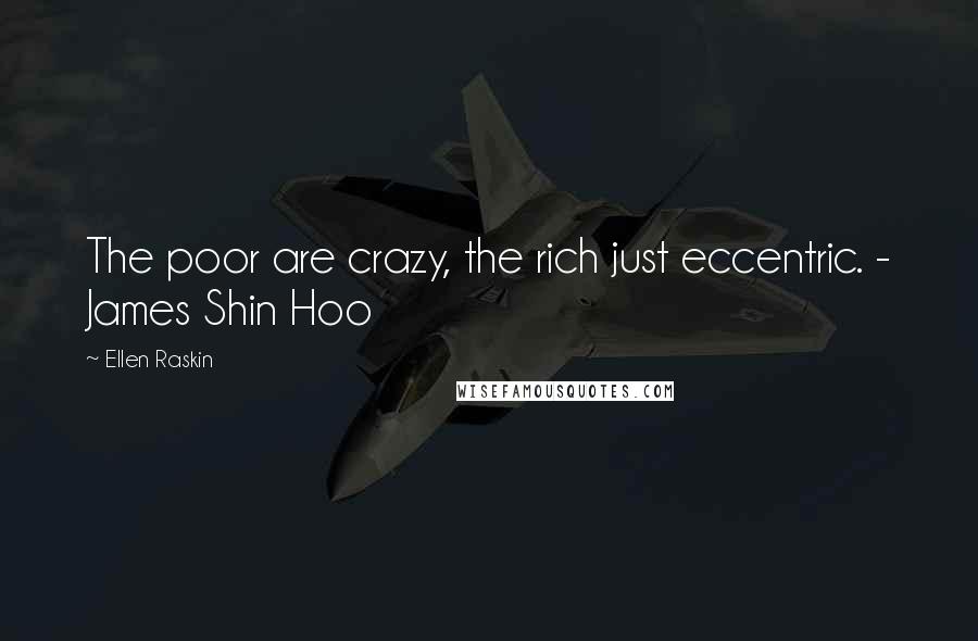Ellen Raskin Quotes: The poor are crazy, the rich just eccentric. - James Shin Hoo