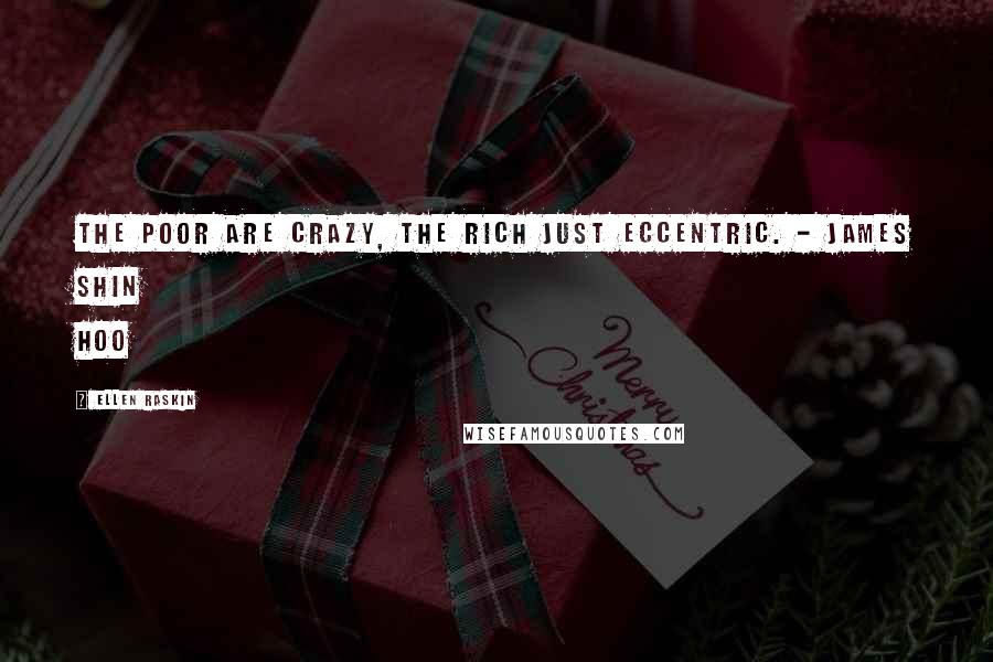 Ellen Raskin Quotes: The poor are crazy, the rich just eccentric. - James Shin Hoo
