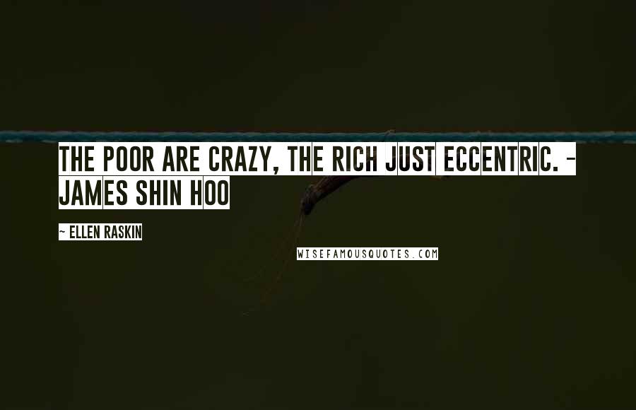 Ellen Raskin Quotes: The poor are crazy, the rich just eccentric. - James Shin Hoo