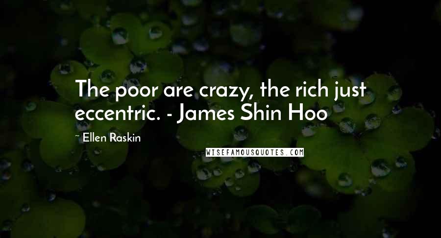 Ellen Raskin Quotes: The poor are crazy, the rich just eccentric. - James Shin Hoo