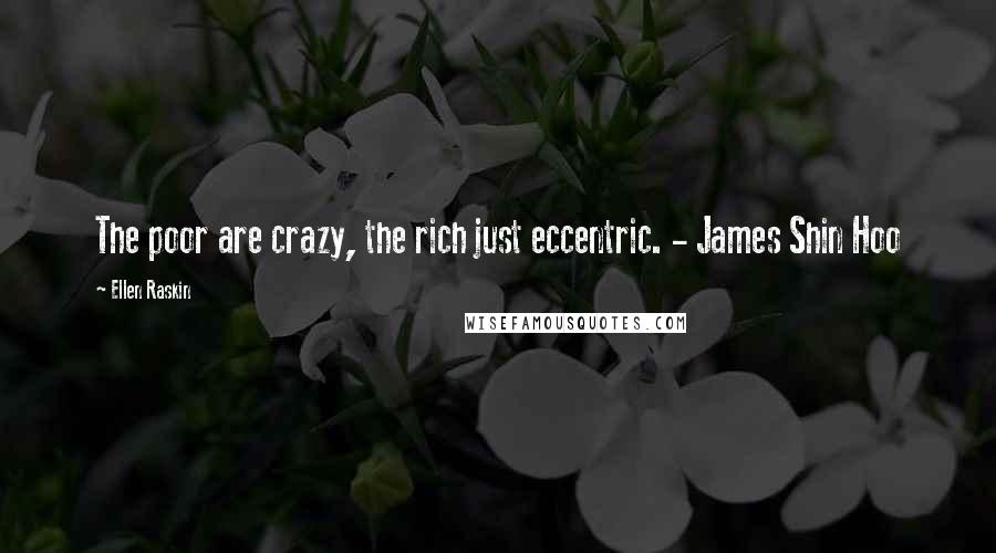 Ellen Raskin Quotes: The poor are crazy, the rich just eccentric. - James Shin Hoo
