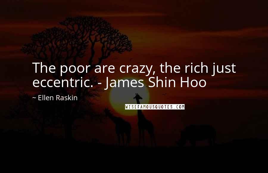 Ellen Raskin Quotes: The poor are crazy, the rich just eccentric. - James Shin Hoo