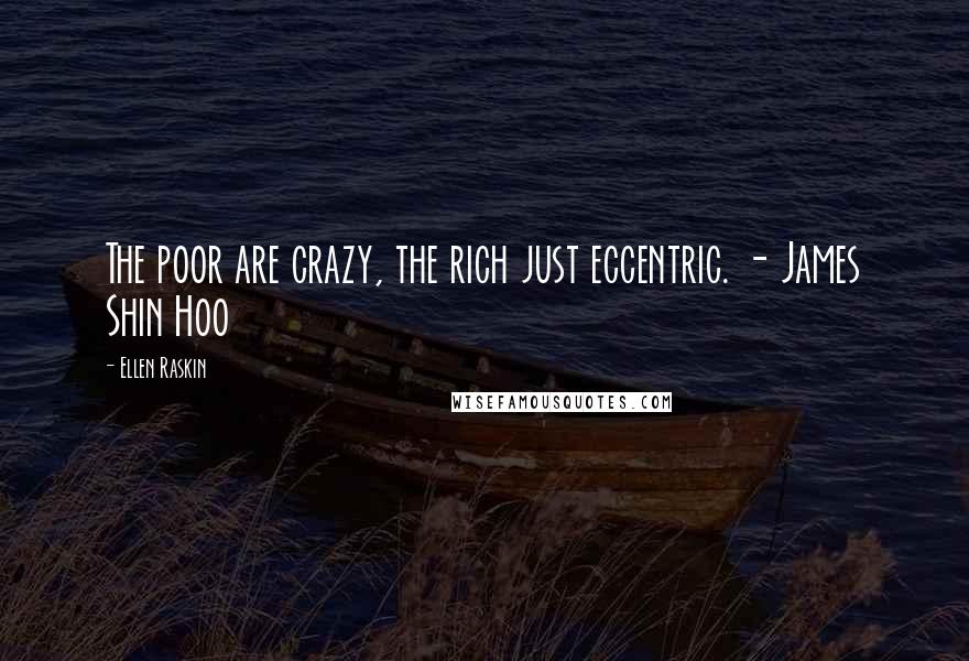 Ellen Raskin Quotes: The poor are crazy, the rich just eccentric. - James Shin Hoo