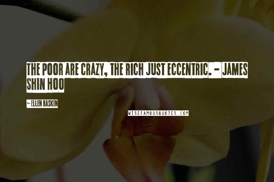 Ellen Raskin Quotes: The poor are crazy, the rich just eccentric. - James Shin Hoo