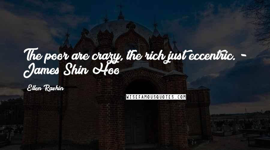 Ellen Raskin Quotes: The poor are crazy, the rich just eccentric. - James Shin Hoo