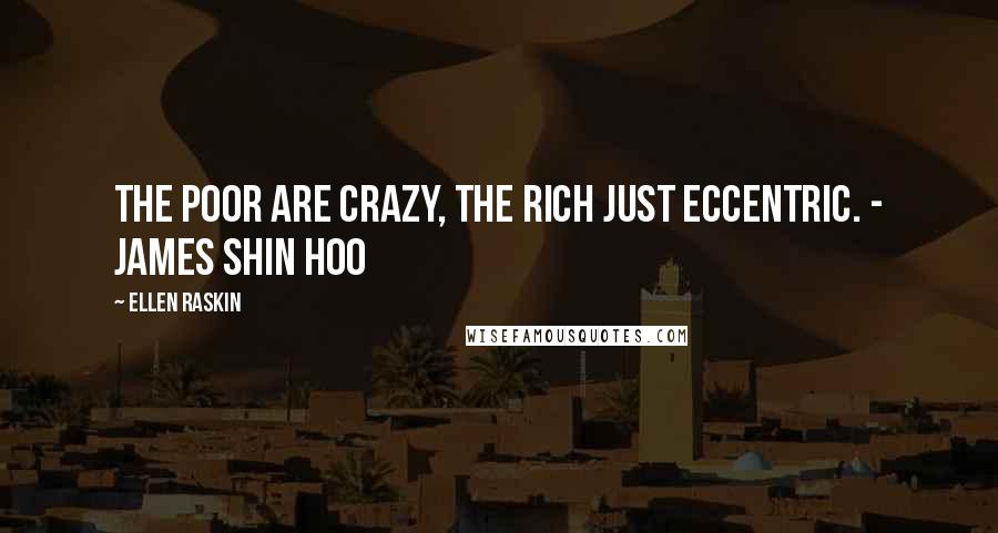 Ellen Raskin Quotes: The poor are crazy, the rich just eccentric. - James Shin Hoo