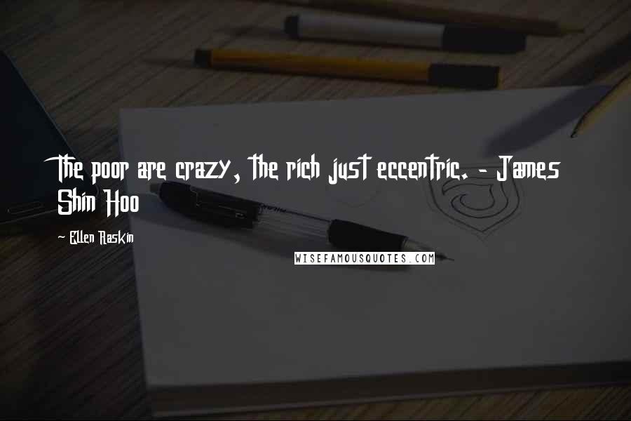 Ellen Raskin Quotes: The poor are crazy, the rich just eccentric. - James Shin Hoo