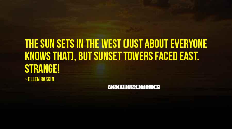 Ellen Raskin Quotes: The sun sets in the west (just about everyone knows that), but Sunset Towers faced east. Strange!