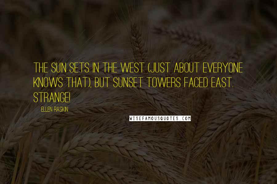 Ellen Raskin Quotes: The sun sets in the west (just about everyone knows that), but Sunset Towers faced east. Strange!