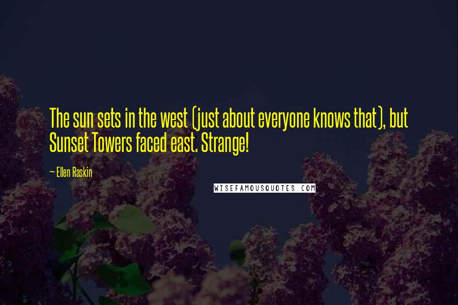 Ellen Raskin Quotes: The sun sets in the west (just about everyone knows that), but Sunset Towers faced east. Strange!