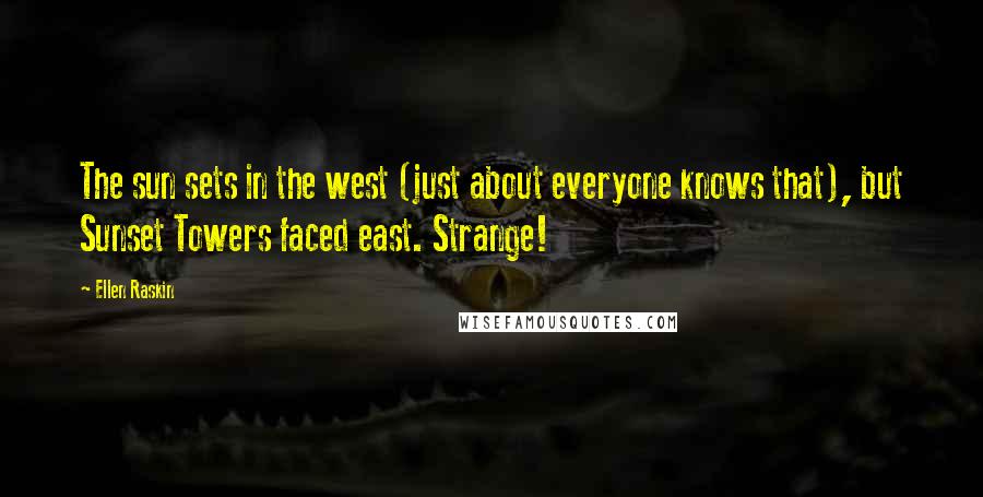 Ellen Raskin Quotes: The sun sets in the west (just about everyone knows that), but Sunset Towers faced east. Strange!