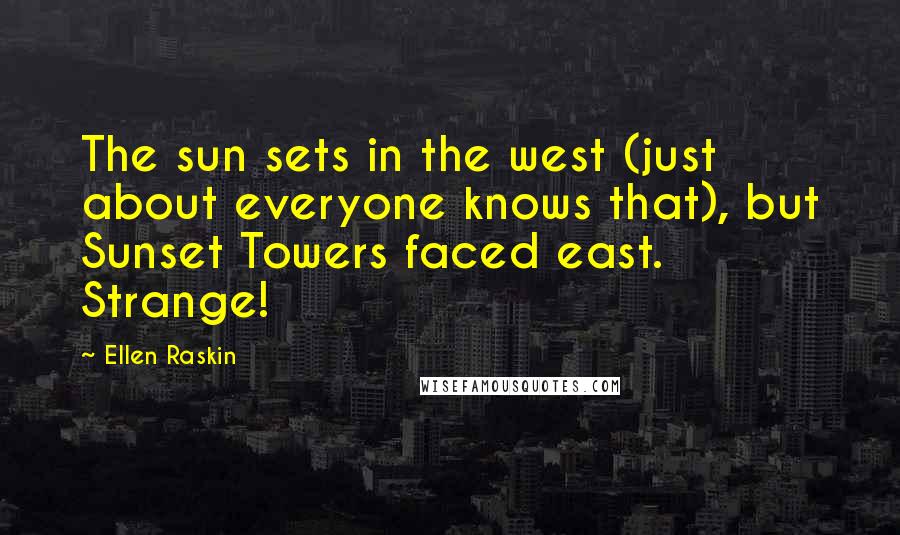 Ellen Raskin Quotes: The sun sets in the west (just about everyone knows that), but Sunset Towers faced east. Strange!