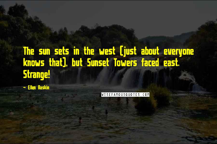 Ellen Raskin Quotes: The sun sets in the west (just about everyone knows that), but Sunset Towers faced east. Strange!