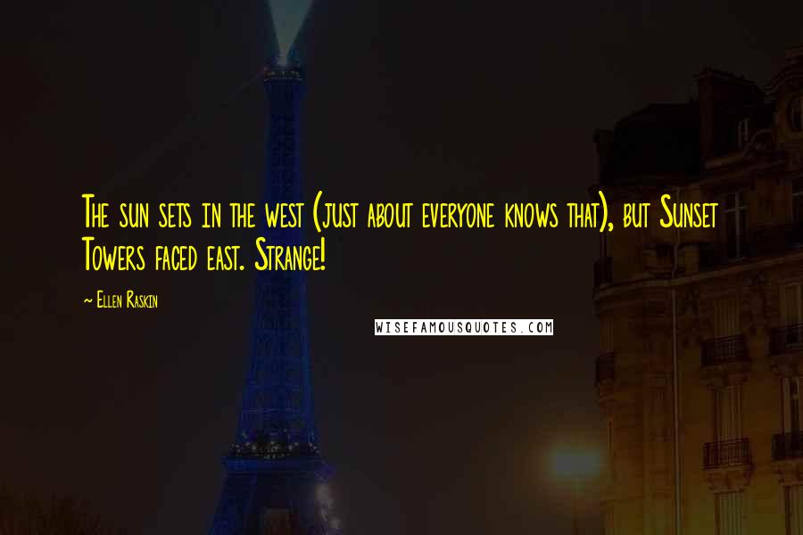 Ellen Raskin Quotes: The sun sets in the west (just about everyone knows that), but Sunset Towers faced east. Strange!