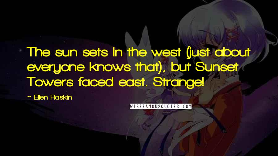 Ellen Raskin Quotes: The sun sets in the west (just about everyone knows that), but Sunset Towers faced east. Strange!