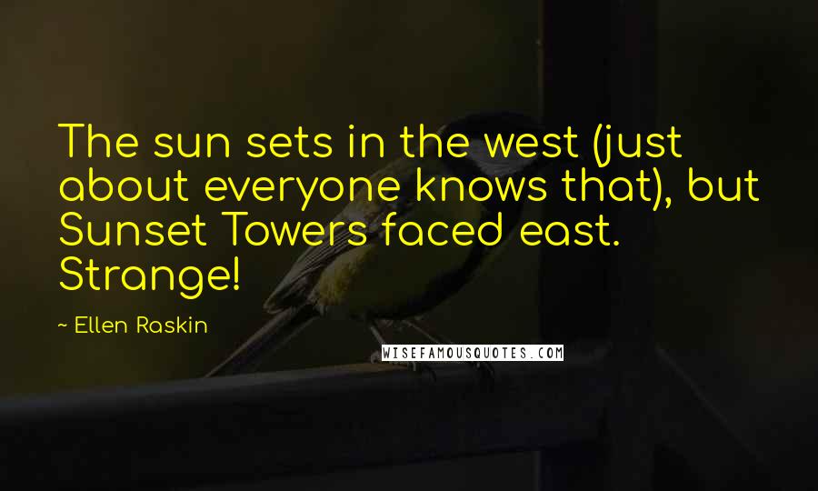 Ellen Raskin Quotes: The sun sets in the west (just about everyone knows that), but Sunset Towers faced east. Strange!