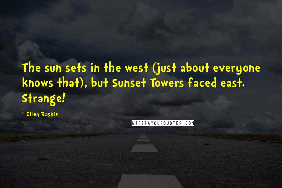 Ellen Raskin Quotes: The sun sets in the west (just about everyone knows that), but Sunset Towers faced east. Strange!