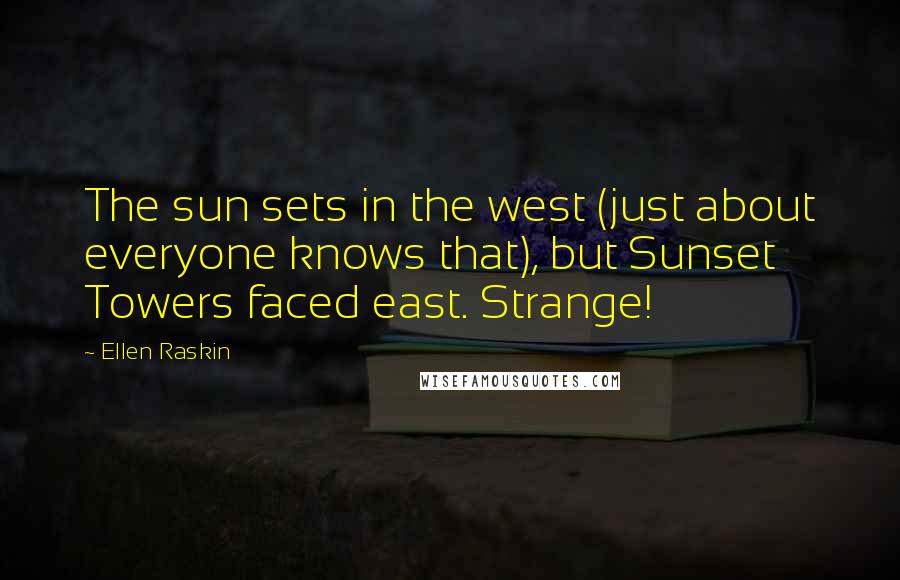 Ellen Raskin Quotes: The sun sets in the west (just about everyone knows that), but Sunset Towers faced east. Strange!