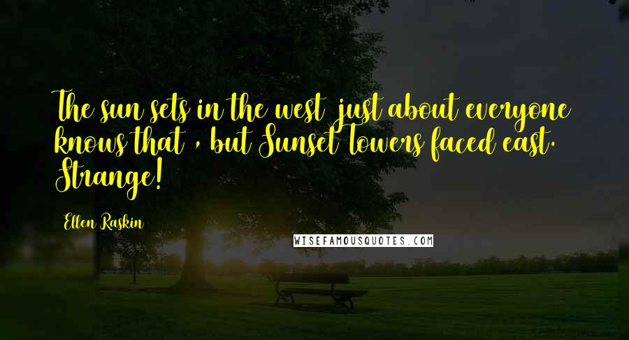 Ellen Raskin Quotes: The sun sets in the west (just about everyone knows that), but Sunset Towers faced east. Strange!