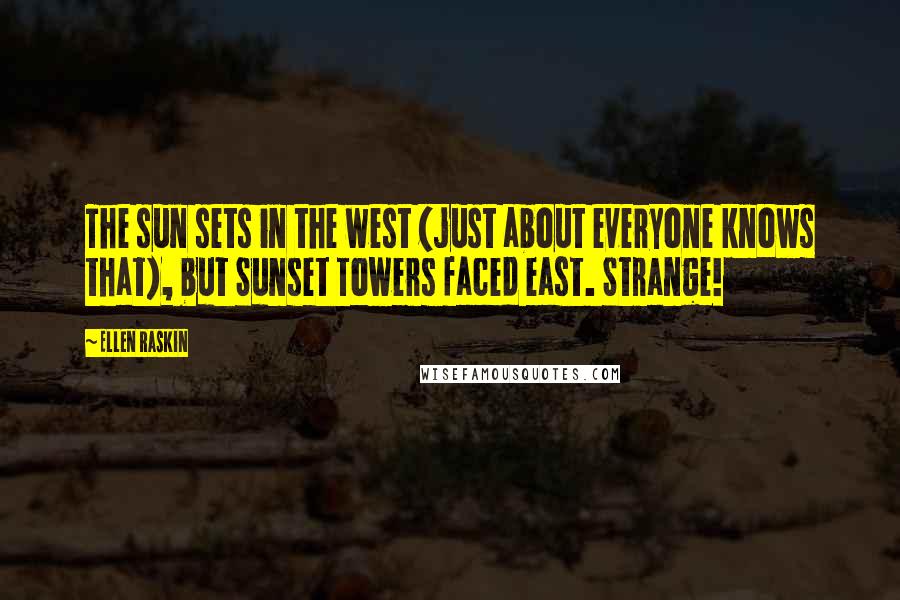Ellen Raskin Quotes: The sun sets in the west (just about everyone knows that), but Sunset Towers faced east. Strange!