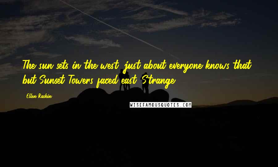 Ellen Raskin Quotes: The sun sets in the west (just about everyone knows that), but Sunset Towers faced east. Strange!