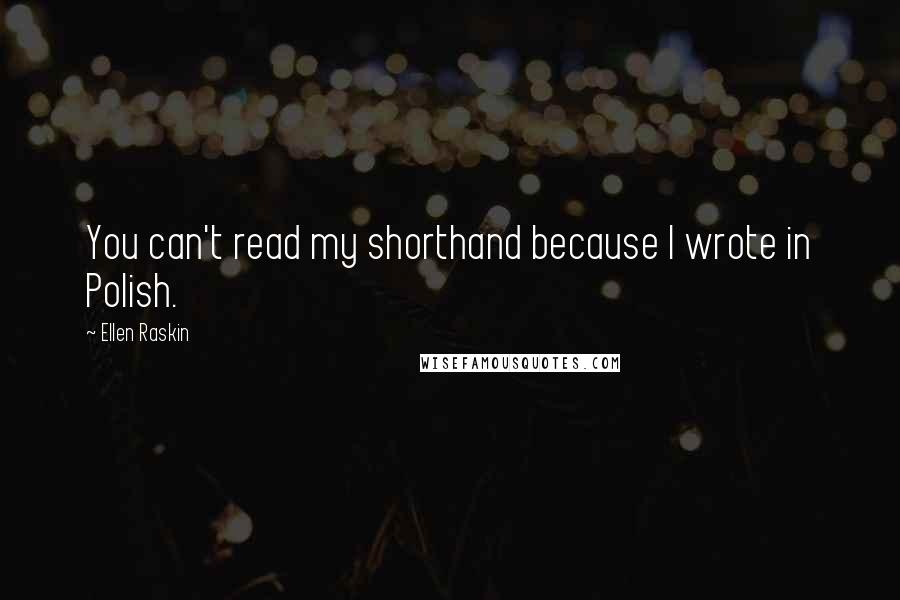 Ellen Raskin Quotes: You can't read my shorthand because I wrote in Polish.