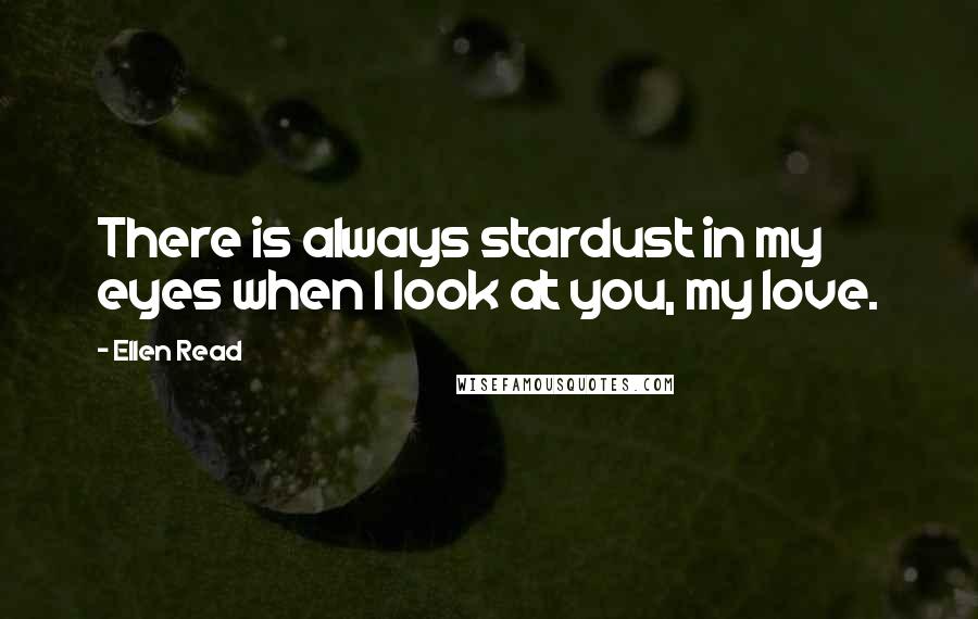 Ellen Read Quotes: There is always stardust in my eyes when I look at you, my love.