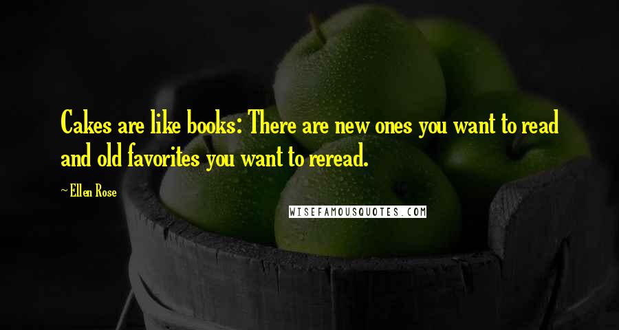 Ellen Rose Quotes: Cakes are like books: There are new ones you want to read and old favorites you want to reread.