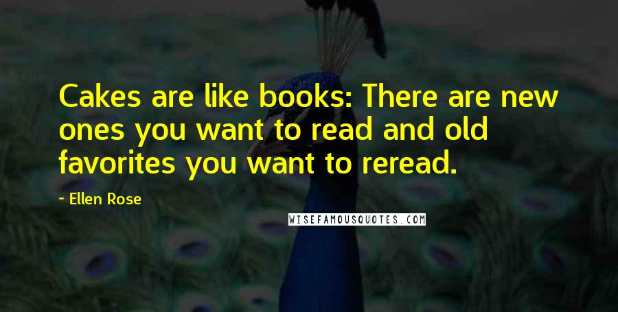 Ellen Rose Quotes: Cakes are like books: There are new ones you want to read and old favorites you want to reread.