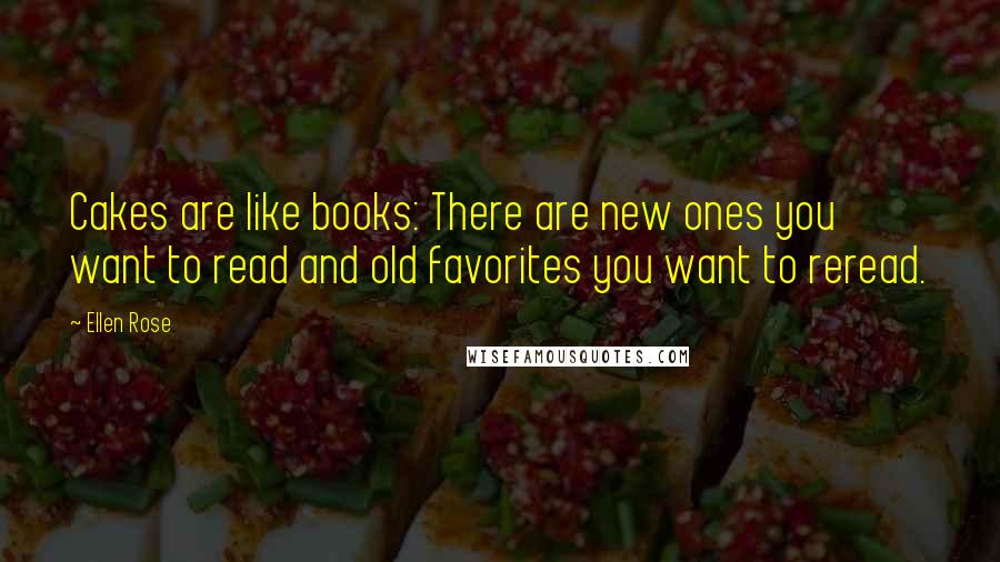 Ellen Rose Quotes: Cakes are like books: There are new ones you want to read and old favorites you want to reread.