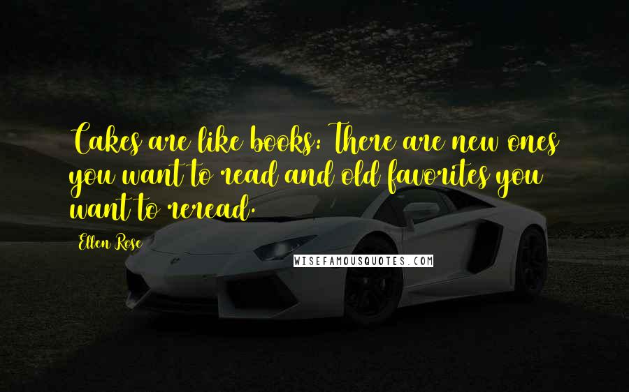 Ellen Rose Quotes: Cakes are like books: There are new ones you want to read and old favorites you want to reread.