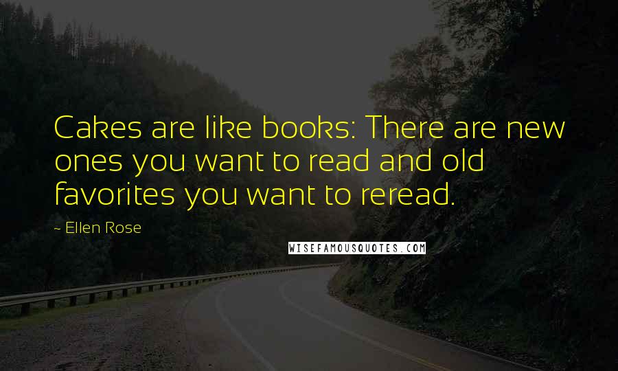 Ellen Rose Quotes: Cakes are like books: There are new ones you want to read and old favorites you want to reread.