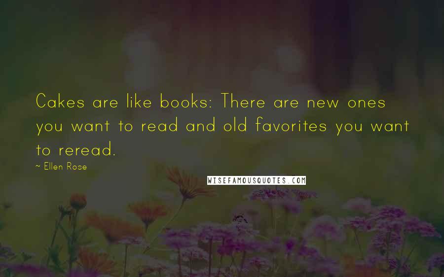 Ellen Rose Quotes: Cakes are like books: There are new ones you want to read and old favorites you want to reread.