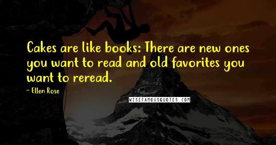 Ellen Rose Quotes: Cakes are like books: There are new ones you want to read and old favorites you want to reread.