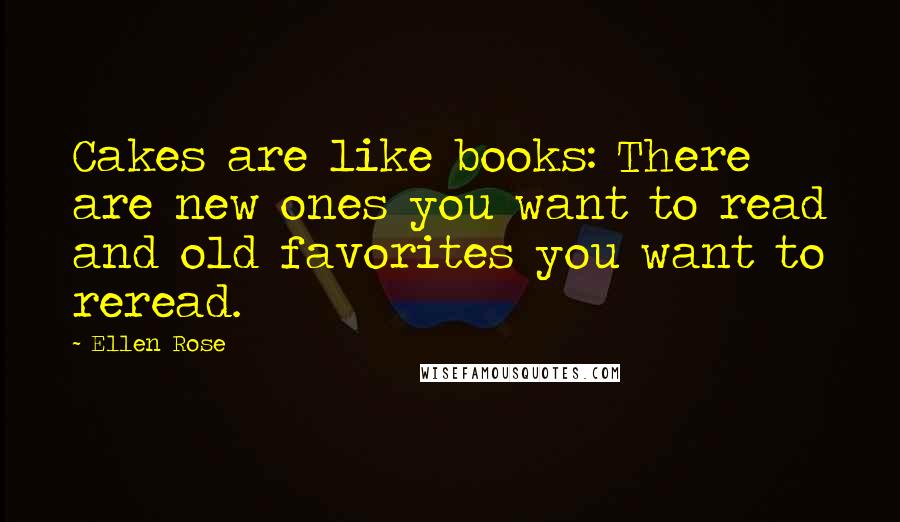 Ellen Rose Quotes: Cakes are like books: There are new ones you want to read and old favorites you want to reread.