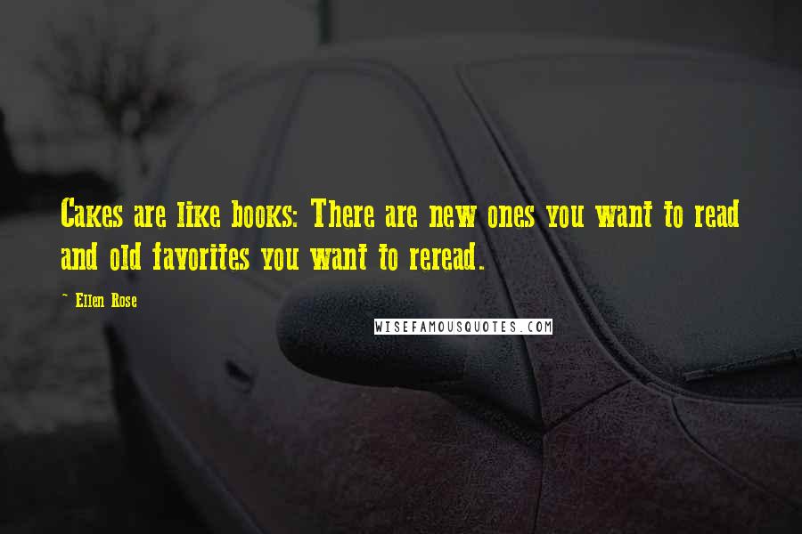 Ellen Rose Quotes: Cakes are like books: There are new ones you want to read and old favorites you want to reread.