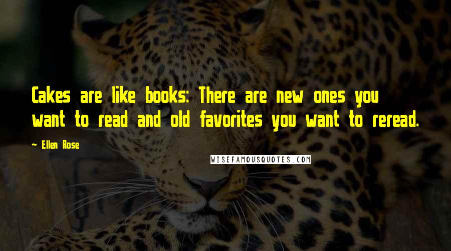Ellen Rose Quotes: Cakes are like books: There are new ones you want to read and old favorites you want to reread.