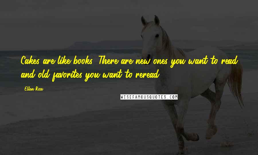 Ellen Rose Quotes: Cakes are like books: There are new ones you want to read and old favorites you want to reread.