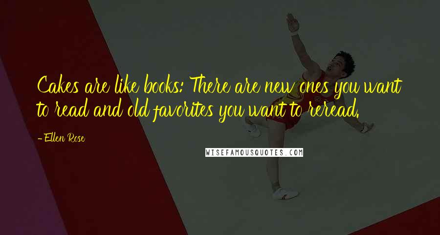 Ellen Rose Quotes: Cakes are like books: There are new ones you want to read and old favorites you want to reread.
