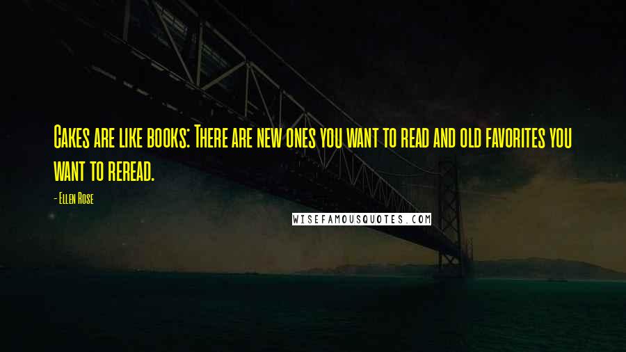 Ellen Rose Quotes: Cakes are like books: There are new ones you want to read and old favorites you want to reread.