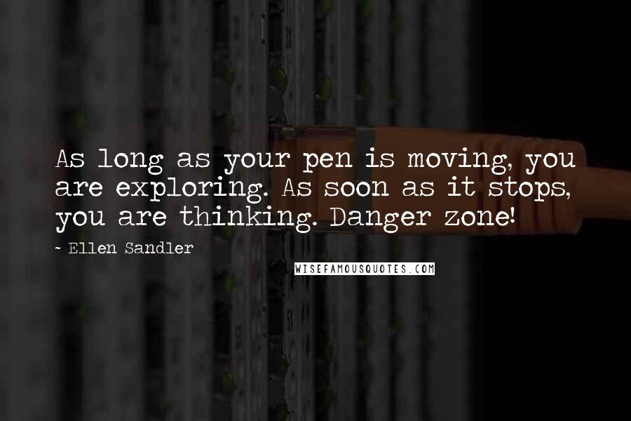 Ellen Sandler Quotes: As long as your pen is moving, you are exploring. As soon as it stops, you are thinking. Danger zone!