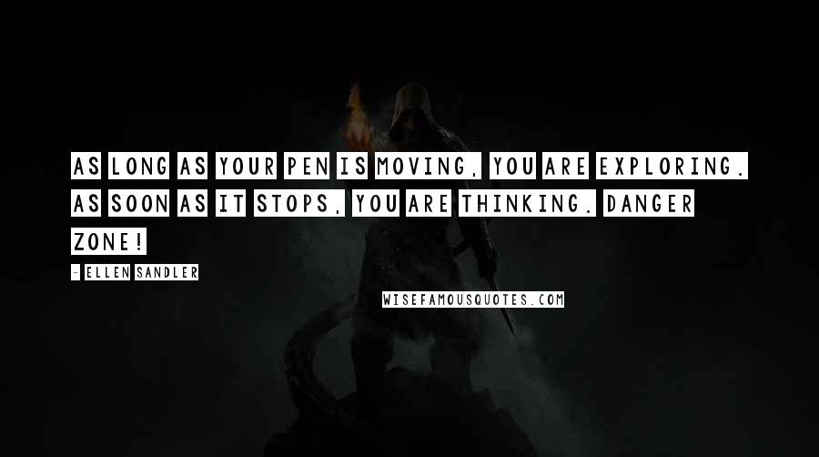 Ellen Sandler Quotes: As long as your pen is moving, you are exploring. As soon as it stops, you are thinking. Danger zone!