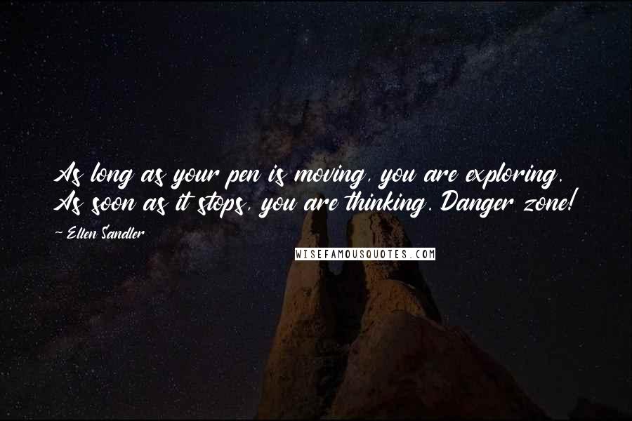 Ellen Sandler Quotes: As long as your pen is moving, you are exploring. As soon as it stops, you are thinking. Danger zone!