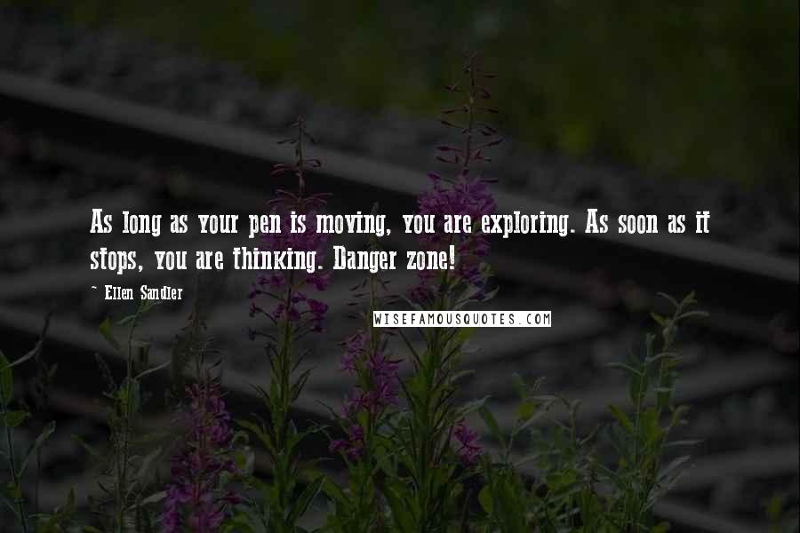 Ellen Sandler Quotes: As long as your pen is moving, you are exploring. As soon as it stops, you are thinking. Danger zone!