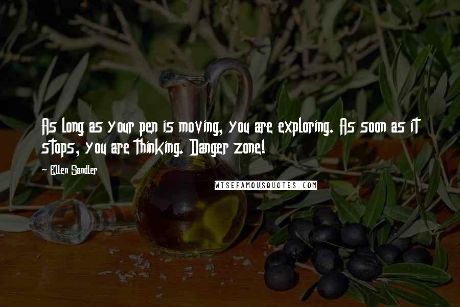 Ellen Sandler Quotes: As long as your pen is moving, you are exploring. As soon as it stops, you are thinking. Danger zone!