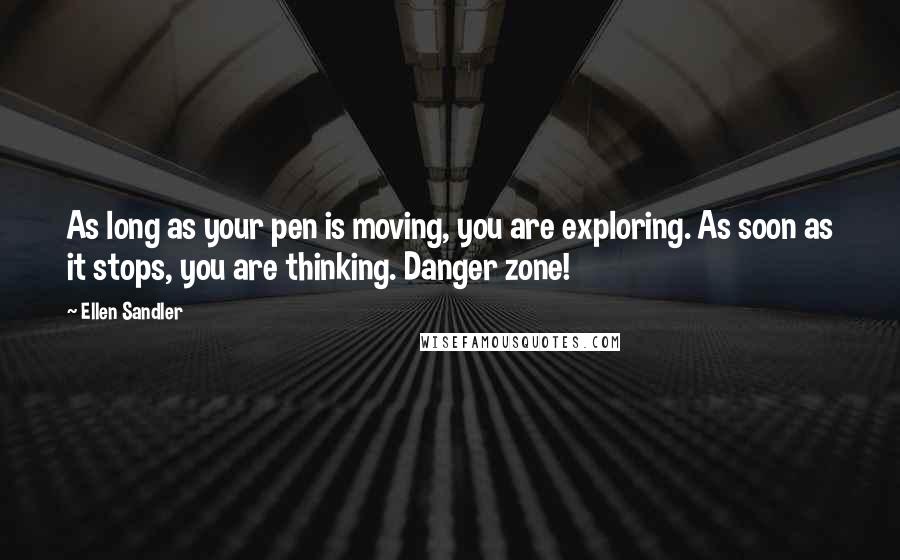 Ellen Sandler Quotes: As long as your pen is moving, you are exploring. As soon as it stops, you are thinking. Danger zone!