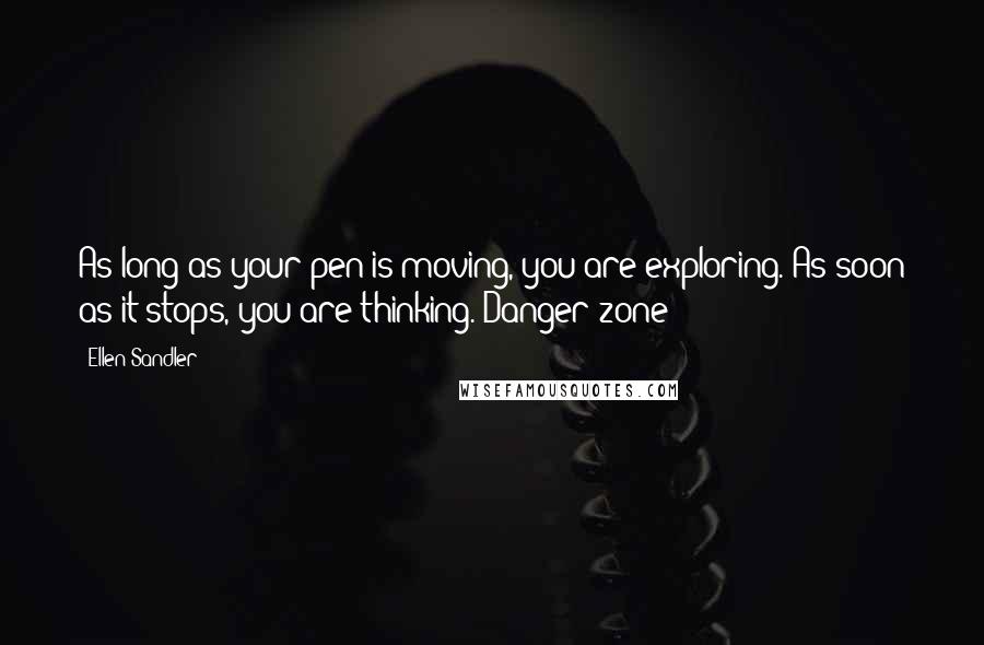 Ellen Sandler Quotes: As long as your pen is moving, you are exploring. As soon as it stops, you are thinking. Danger zone!